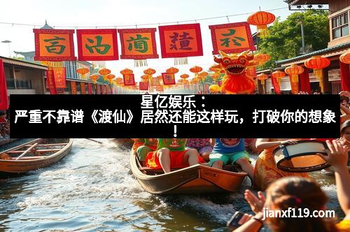 星亿娱乐：严重不靠谱《渡仙》居然还能这样玩，打破你的想象！